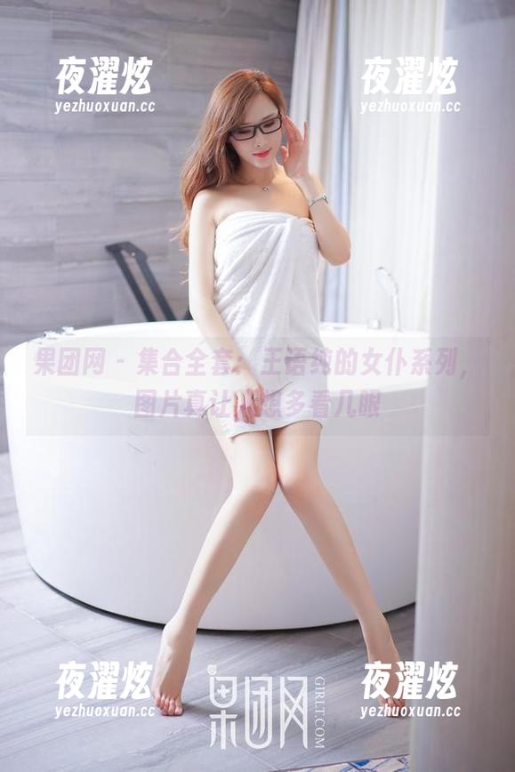 果团网-王语纯 果团网 - 集合全套:王语纯的女仆系列,图片真让人想多看几眼